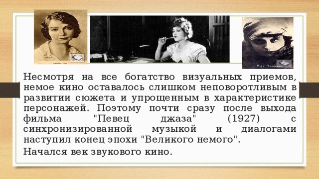 Несмотря на все богатство визуальных приемов, немое кино оставалось слишком неповоротливым в развитии сюжета и упрощенным в характеристике персонажей. Поэтому почти сразу после выхода фильма 