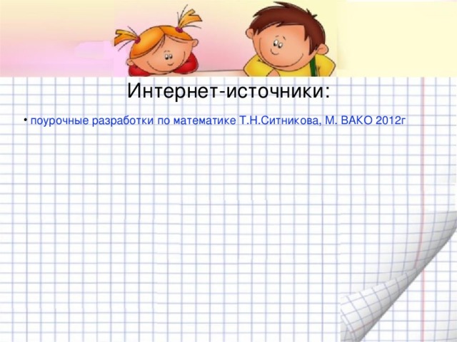 Интернет-источники:  поурочные разработки по математике Т.Н.Ситникова, М. ВАКО 2012г 