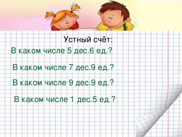 Устный счёт: В каком числе 5 дес.6 ед.? В каком числе 7 дес.9 ед.? В каком числе 9 дес.9 ед.? В каком числе 1 дес.5 ед.? 