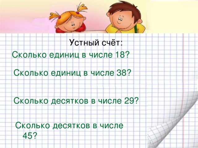 Устный счёт: Сколько единиц в числе 18? Сколько единиц в числе 38? Сколько десятков в числе 29? Сколько десятков в числе 45? 