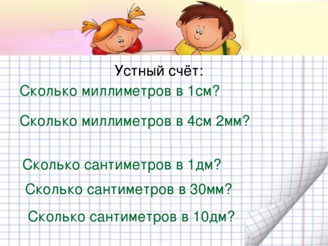 Устный счёт: Сколько миллиметров в 1см? Сколько миллиметров в 4см 2мм? Сколько сантиметров в 1дм? Сколько сантиметров в 30мм? Сколько сантиметров в 10дм? 