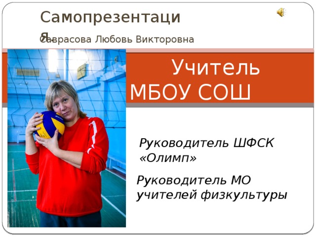 Самопрезентация.  Саврасова Любовь Викторовна     Учитель МБОУ СОШ №55 Руководитель ШФСК «Олимп» Руководитель МО учителей физкультуры 