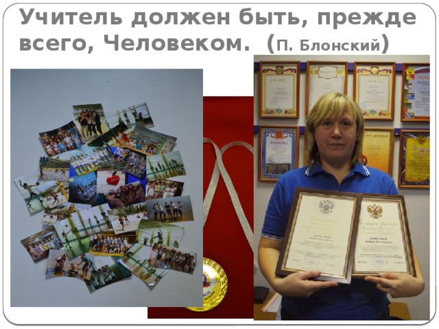 Учитель должен быть, прежде всего, Человеком. ( П. Блонский ) 