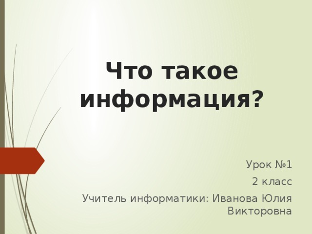 Что такое информация? Урок №1 2 класс Учитель информатики: Иванова Юлия Викторовна 