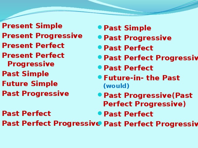 Present Simple Past Simple Past Progressive Past Perfect Past Perfect Progressive Past Perfect Future-in- the Past (would) Past Progressive(Past Perfect Progressive) Past Perfect Past Perfect Progressive Present Progressive Present Perfect Present Perfect Progressive Past Simple Future Simple Past Progressive  Past Perfect Past Perfect Progressive 