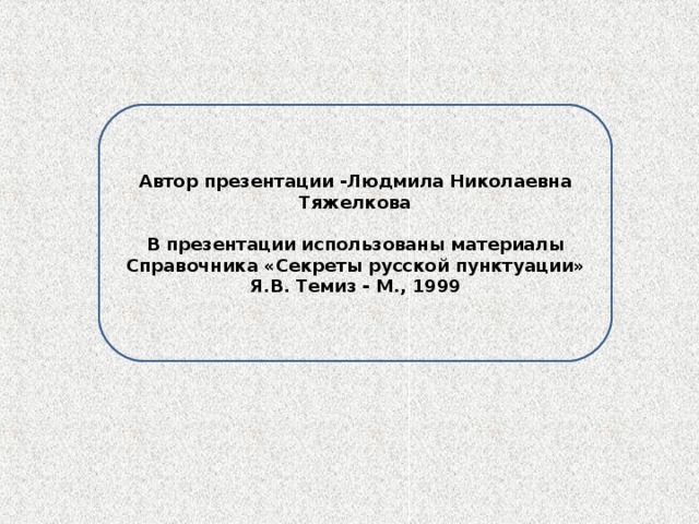 Автор презентации -Людмила Николаевна Тяжелкова  В презентации использованы материалы Справочника «Секреты русской пунктуации» Я.В. Темиз - М., 1999 