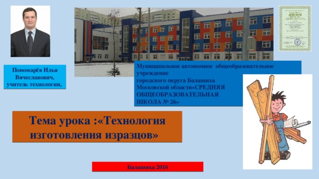 Муниципальное автономное общеобразовательное учреждение городского округа Балашиха Московской области«СРЕДНЯЯ ОБЩЕОБРАЗОВАТЕЛЬНАЯ ШКОЛА № 26» Пономарёв Илья Вячеславович, учитель технологии, Тема урока :«Технология изготовления изразцов» Балашиха 2016 