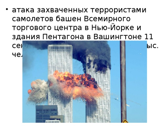 атака захваченных террористами самолетов башен Всемирного торгового центра в Нью-Йорке и здания Пентагона в Вашингтоне 11 сентября 2001 (погибло более 3 тыс. человек), 