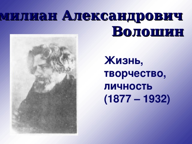 Максимилиан Александрович Волошин  Жизнь, творчество, личность (1877 – 1932) 