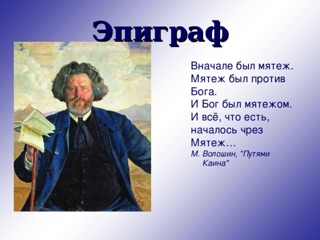 Эпиграф Вначале был мятеж.  Мятеж был против Бога.  И Бог был мятежом.  И всё, что есть, началось чрез Мятеж…  М. Волошин, 