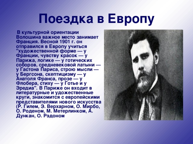 Поездка в  Европу  В культурной ориентации Волошина важное место занимает Франция. Весной 1901 г. он отправился в Европу учиться 