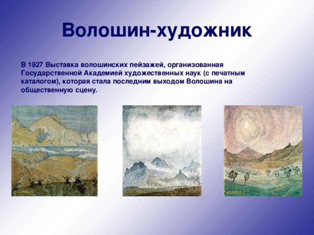 Волошин-художник  В 1927 Выставка волошинских пейзажей, организованная Государственной Академией художественных наук (с печатным каталогом), которая стала последним выходом Волошина на общественную сцену. 