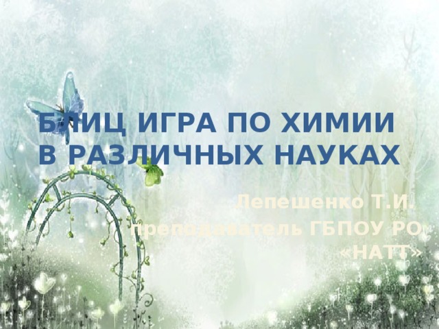 Блиц игра по химии в различных науках Лепешенко Т.И. преподаватель ГБПОУ РО «НАТТ» 