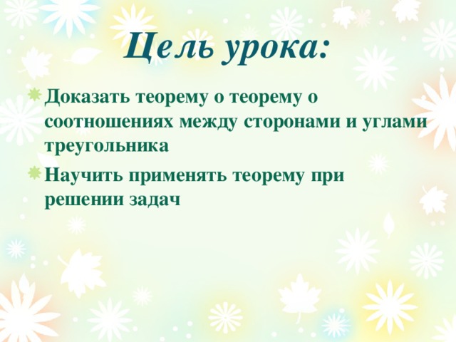 Цель урока: Доказать теорему о теорему о соотношениях между сторонами и углами треугольника Научить применять теорему при решении задач 