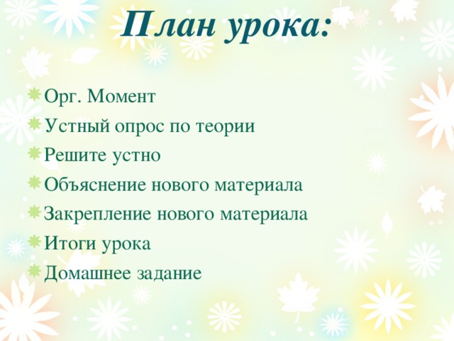 План урока:   Орг. Момент Устный опрос по теории Решите устно Объяснение нового материала Закрепление нового материала Итоги урока Домашнее задание 