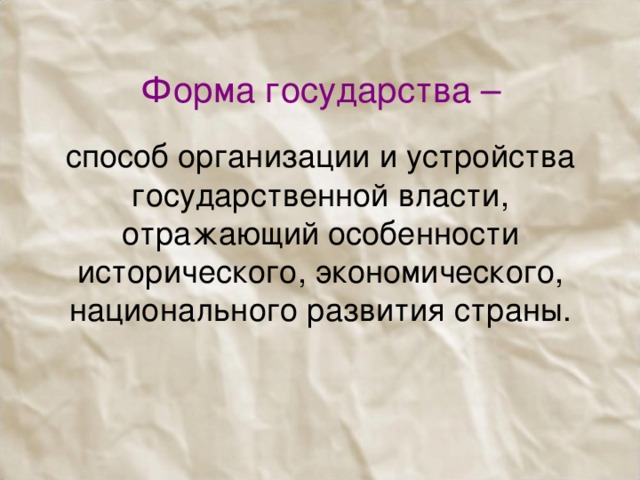 Форма государства –    способ организации и устройства государственной власти, отражающий особенности исторического, экономического, национального развития страны.     