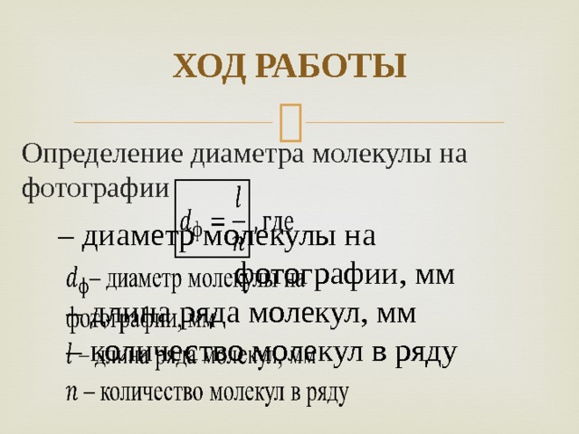 ХОД РАБОТЫ Определение диаметра молекулы на фотографии  – диаметр молекулы на фотографии, мм  – длина ряда молекул, мм  – количество молекул в ряду   