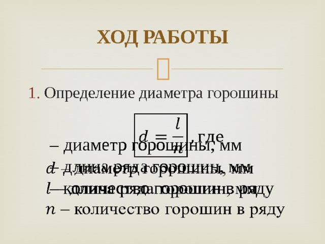 ХОД РАБОТЫ Определение диаметра горошины  – диаметр горошины, мм  – длина ряда горошин, мм  – количество горошин в ряду   