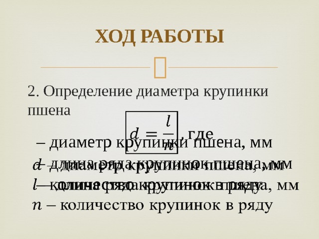 ХОД РАБОТЫ 2. Определение диаметра крупинки пшена  – диаметр крупинки пшена, мм  – длина ряда крупинок пшена, мм  – количество крупинок в ряду   
