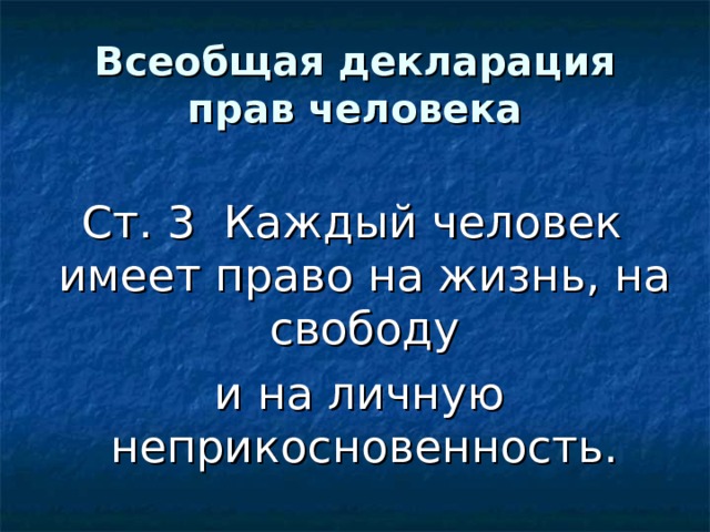 Всеобщая декларация прав человека Ст. 3 Каждый человек имеет право на жизнь, на свободу  и на личную неприкосновенность. 