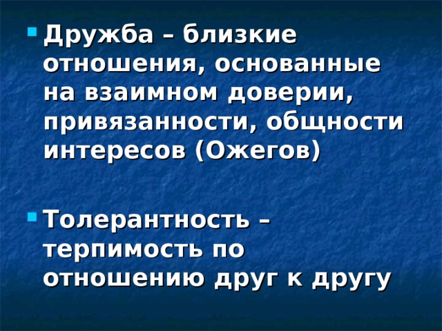 Дружба – близкие отношения, основанные на взаимном доверии, привязанности, общности интересов (Ожегов)  Толерантность – терпимость по отношению друг к другу 