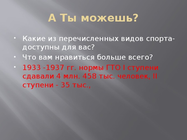 А Ты можешь? Какие из перечисленных видов спорта- доступны для вас? Что вам нравиться больше всего? 1933 -1937 гг. нормы ГТО I ступени сдавали 4 млн. 458 тыс. человек, II ступени - 35 тыс., 
