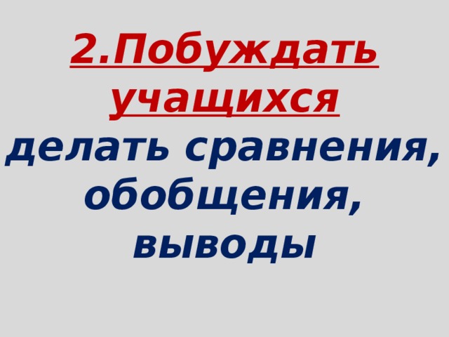 2.Побуждать  учащихся  делать сравнения, обобщения, выводы   