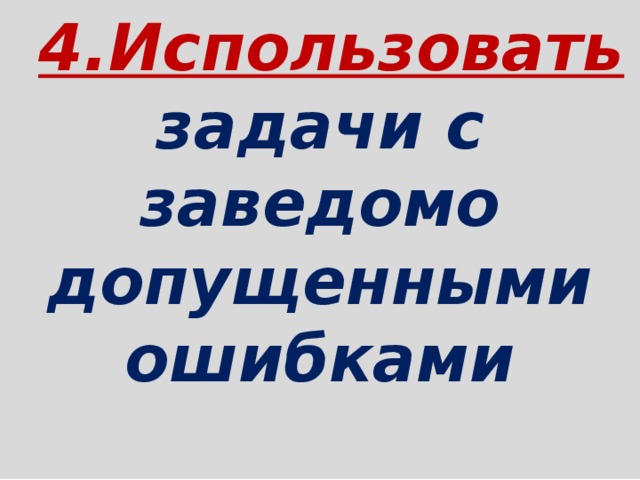  4.Использовать задачи с заведомо допущенными ошибками   