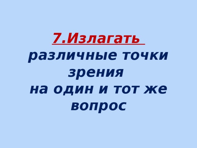     7.Излагать  различные точки зрения  на один и тот же вопрос    