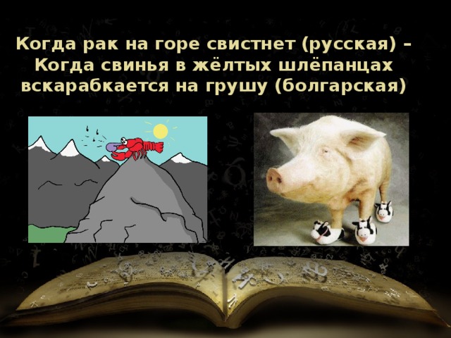 Когда рак на горе свистнет (русская) – Когда свинья в жёлтых шлёпанцах вскарабкается на грушу (болгарская) 