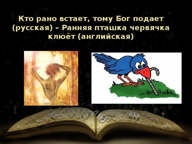 Кто рано встает, тому Бог подает (русская) – Ранняя пташка червячка клюёт (английская) 