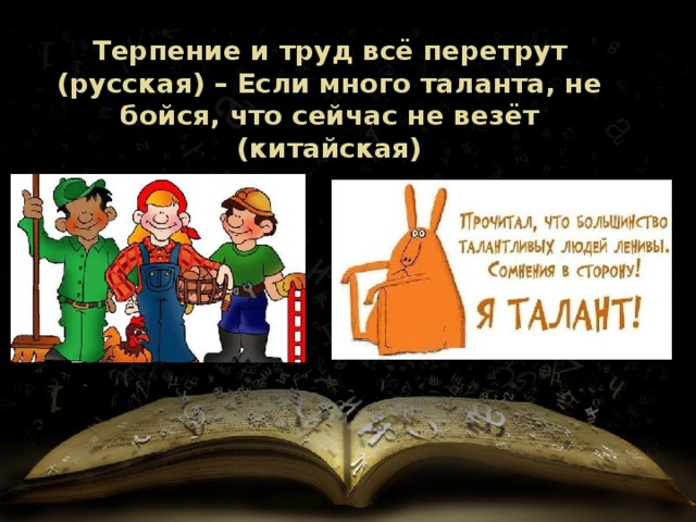 Терпение и труд всё перетрут (русская) – Если много таланта, не бойся, что сейчас не везёт (китайская) 