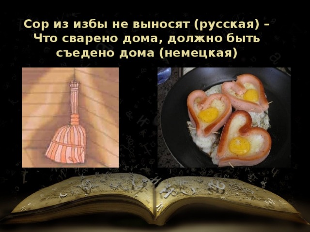 Сор из избы не выносят (русская) – Что сварено дома, должно быть съедено дома (немецкая) 