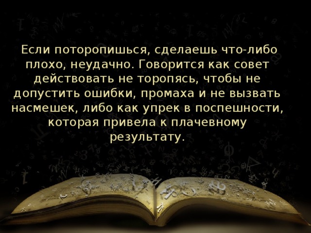   Если поторопишься, сделаешь что-либо плохо, неудачно. Говорится как совет действовать не торопясь, чтобы не допустить ошибки, промаха и не вызвать насмешек, либо как упрек в поспешности, которая привела к плачевному результату. 