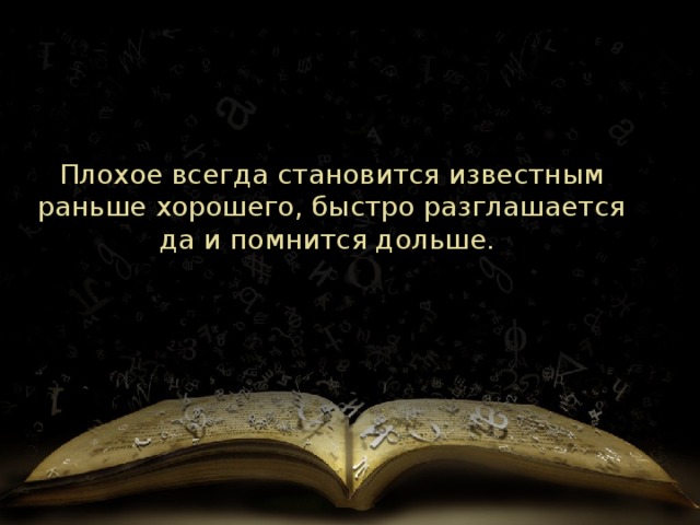 Плохое всегда становится известным раньше хорошего, быстро разглашается да и помнится дольше. 