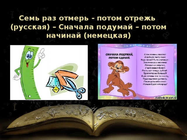 Семь раз отмерь - потом отрежь (русская) – Сначала подумай – потом начинай (немецкая) 