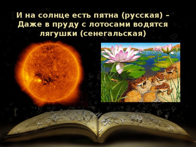 И на солнце есть пятна (русская) – Даже в пруду с лотосами водятся лягушки (сенегальская) 