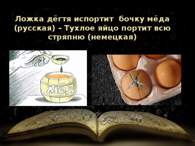 Ложка дёгтя испортит бочку мёда (русская) – Тухлое яйцо портит всю стряпню (немецкая) 