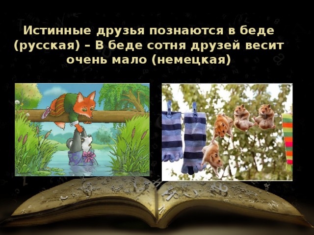 Истинные друзья познаются в беде (русская) – В беде сотня друзей весит очень мало (немецкая) 