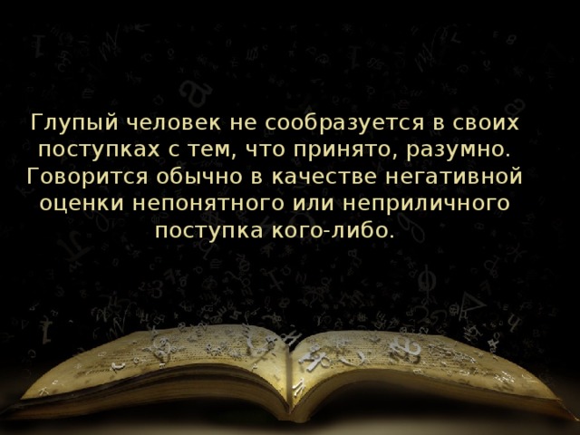 Глупый человек не сообразуется в своих поступках с тем, что принято, разумно. Говорится обычно в качестве негативной оценки непонятного или неприличного поступка кого-либо. 