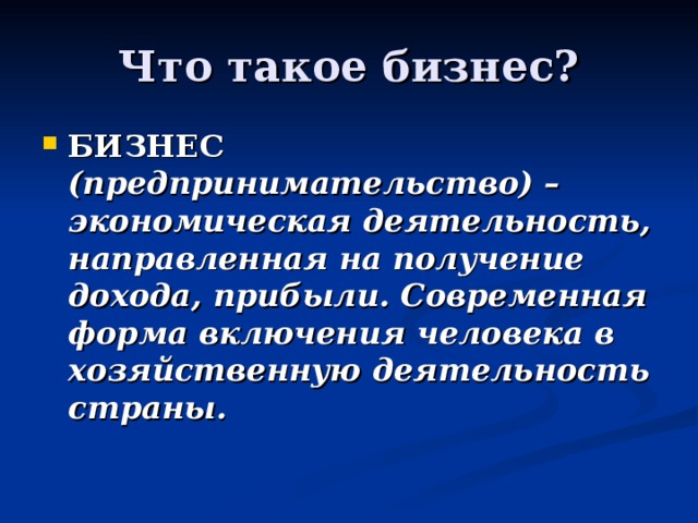 Что такое бизнес? БИЗНЕС (предпринимательство) – экономическая деятельность, направленная на получение дохода, прибыли. Современная форма включения человека в хозяйственную деятельность страны. 