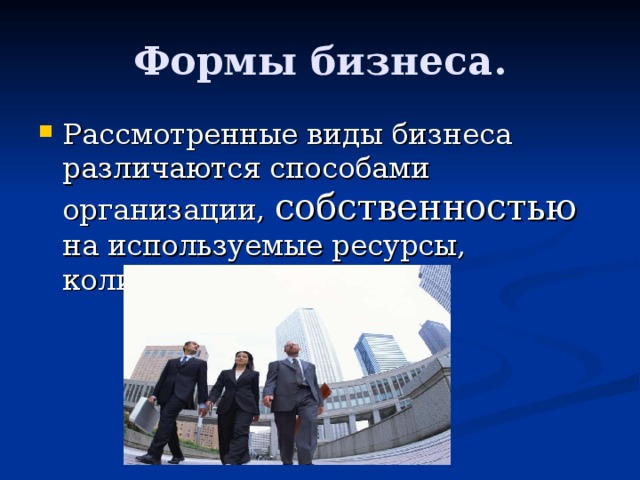 Формы бизнеса. Рассмотренные виды бизнеса различаются способами организации, собственностью на используемые ресурсы, количеством участников. 