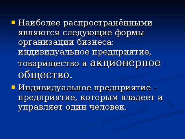 Наиболее распространёнными являются следующие формы организации бизнеса: индивидуальное предприятие, товарищество и акционерное общество. Индивидуальное предприятие – предприятие, которым владеет и управляет один человек. 