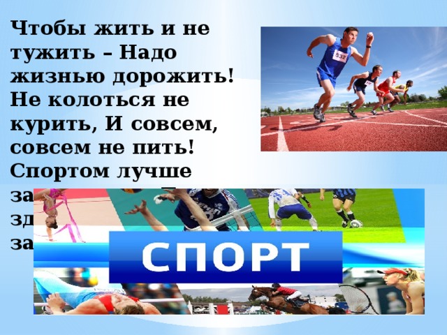 Чтобы жить и не тужить – Надо жизнью дорожить! Не колоться не курить, И совсем, совсем не пить! Спортом лучше заниматься, Быть здоровым, закаляться! 