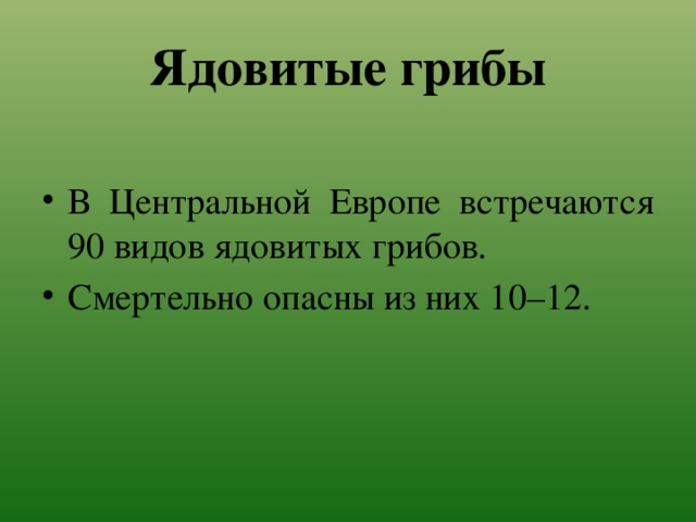 Ядовитые грибы В Центральной Европе встречаются 90 видов ядовитых грибов. Смертельно опасны из них 10–12. 
