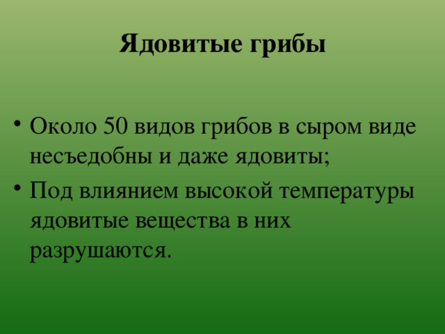 Ядовитые грибы Около 50 видов грибов в сыром виде несъедобны и даже ядовиты; Под влиянием высокой температуры ядовитые вещества в них разрушаются. 