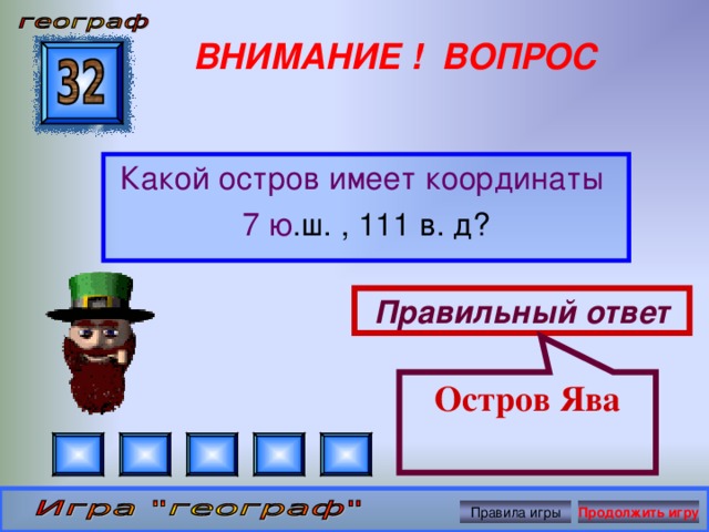 Остров Ява ВНИМАНИЕ ! ВОПРОС Какой остров имеет координаты 7 ю .ш. , 111 в. д? Правильный ответ Правила игры Продолжить игру 