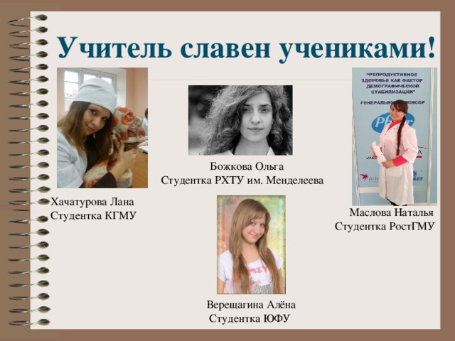 Учитель славен учениками!  Божкова Ольга Студентка РХТУ им. Менделеева Хачатурова Лана  Студентка КГМУ  Маслова Наталья Студентка РостГМУ  Верещагина Алёна  Студентка ЮФУ 