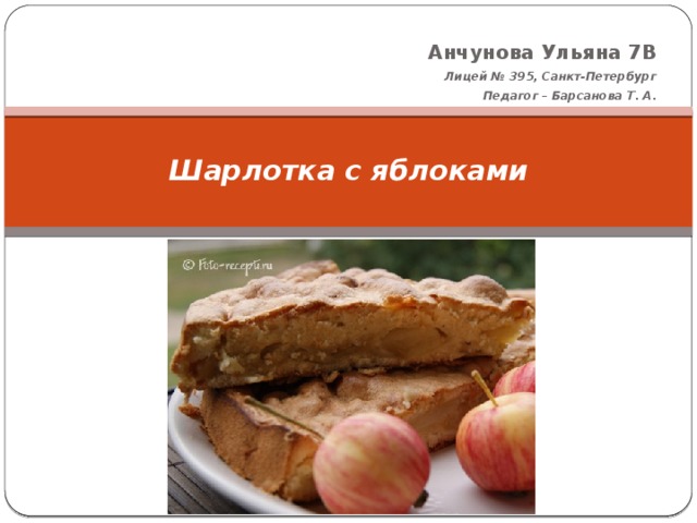 Анчунова Ульяна 7В Лицей № 395, Санкт-Петербург Педагог – Барсанова Т. А.  Шарлотка с яблоками   