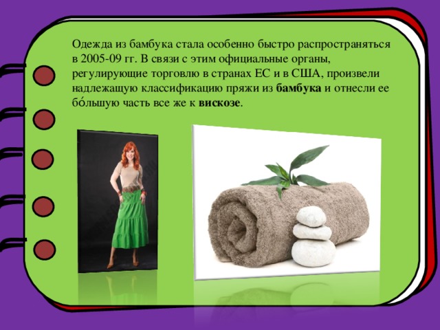Одежда из бамбука стала особенно быстро распространяться в 2005-09 гг. В связи с этим официальные органы, регулирующие торговлю в странах ЕС и в США, произвели надлежащую классификацию пряжи из  бамбука  и отнесли ее бо́льшую часть все же к  вискозе . 